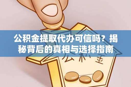沙湾公积金提取代办可信吗？揭秘背后的真相与选择指南