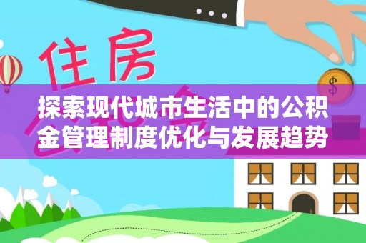 沙湾探索现代城市生活中的公积金管理制度优化与发展趋势