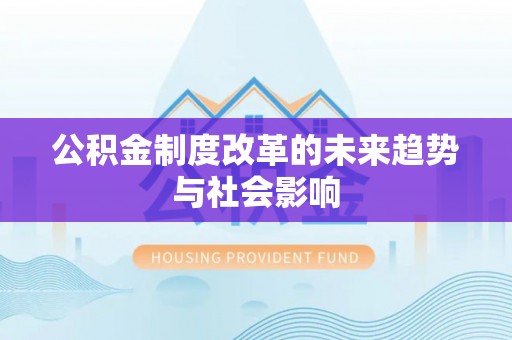 沙湾公积金制度改革的未来趋势与社会影响