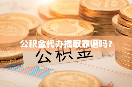 沙湾公积金代办提取靠谱吗？