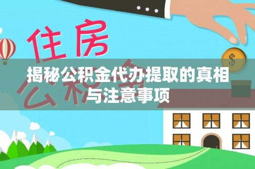 沙湾揭秘公积金代办提取的真相与注意事项
