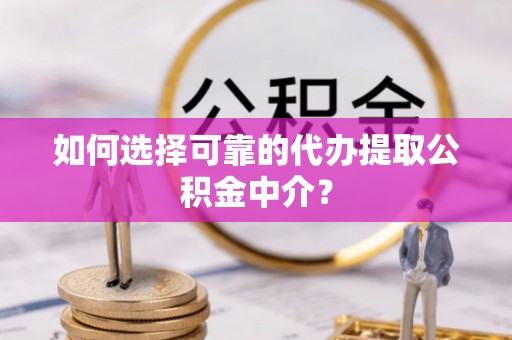 沙湾如何选择可靠的代办提取公积金中介？