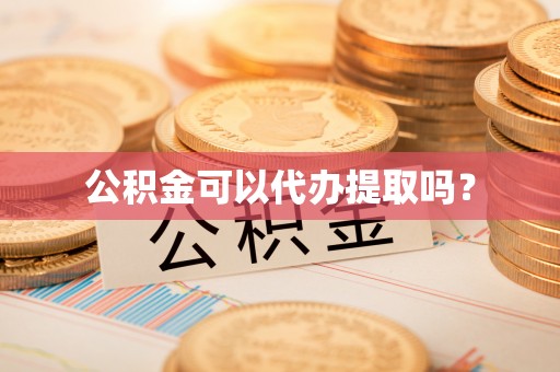 沙湾公积金可以代办提取吗？