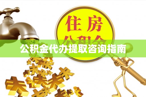 沙湾公积金代办提取咨询指南