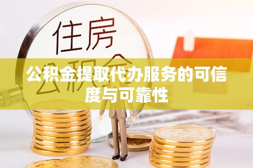 沙湾公积金提取代办服务的可信度与可靠性