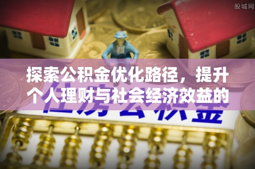 沙湾探索公积金优化路径，提升个人理财与社会经济效益的双重策略