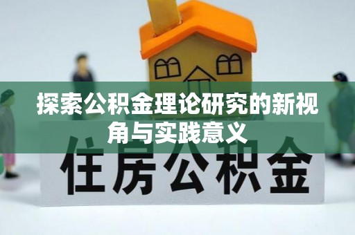 沙湾探索公积金理论研究的新视角与实践意义