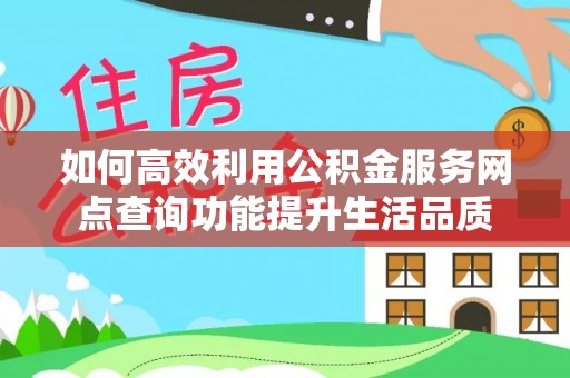 沙湾如何高效利用公积金服务网点查询功能提升生活品质