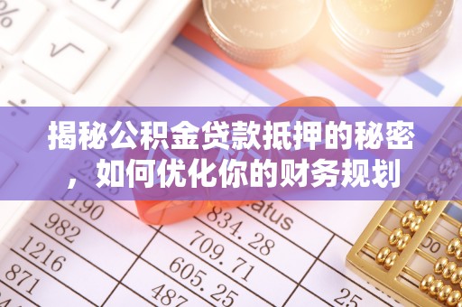沙湾揭秘公积金贷款抵押的秘密，如何优化你的财务规划