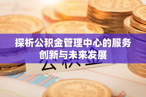 沙湾探析公积金管理中心的服务创新与未来发展
