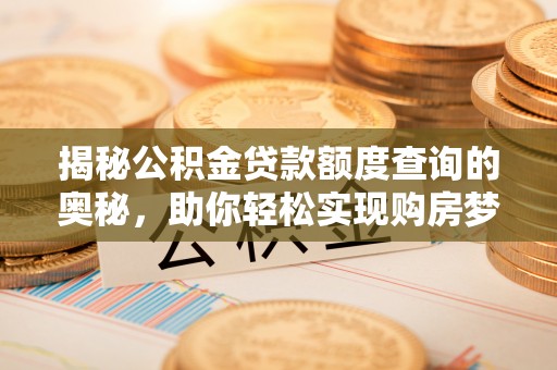 沙湾揭秘公积金贷款额度查询的奥秘，助你轻松实现购房梦想