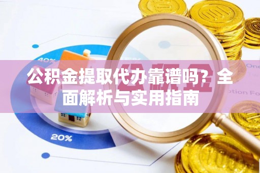 沙湾公积金提取代办靠谱吗？全面解析与实用指南