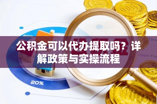 沙湾公积金可以代办提取吗？详解政策与实操流程