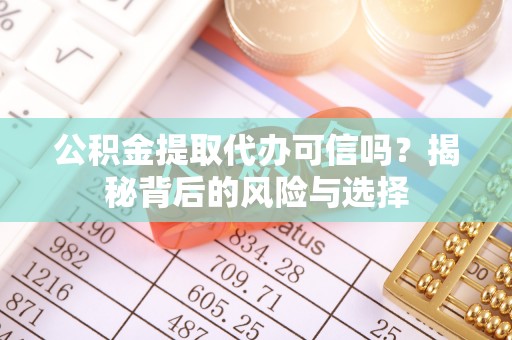 沙湾公积金提取代办可信吗？揭秘背后的风险与选择