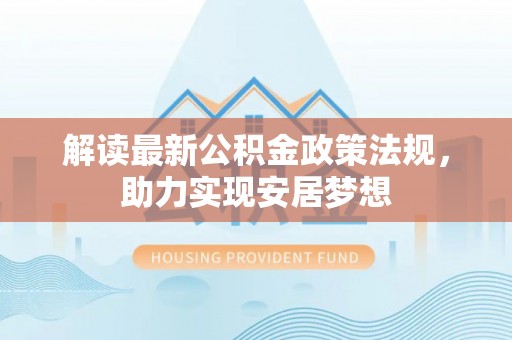 沙湾解读最新公积金政策法规，助力实现安居梦想