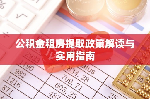 沙湾公积金租房提取政策解读与实用指南