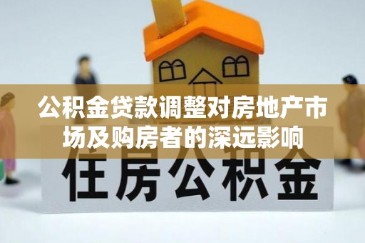 沙湾公积金贷款调整对房地产市场及购房者的深远影响