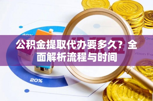 沙湾公积金提取代办要多久？全面解析流程与时间