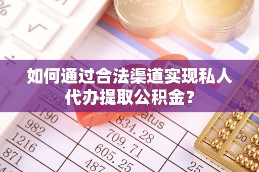 沙湾如何通过合法渠道实现私人代办提取公积金？