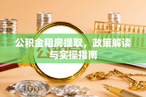 沙湾公积金租房提取，政策解读与实操指南